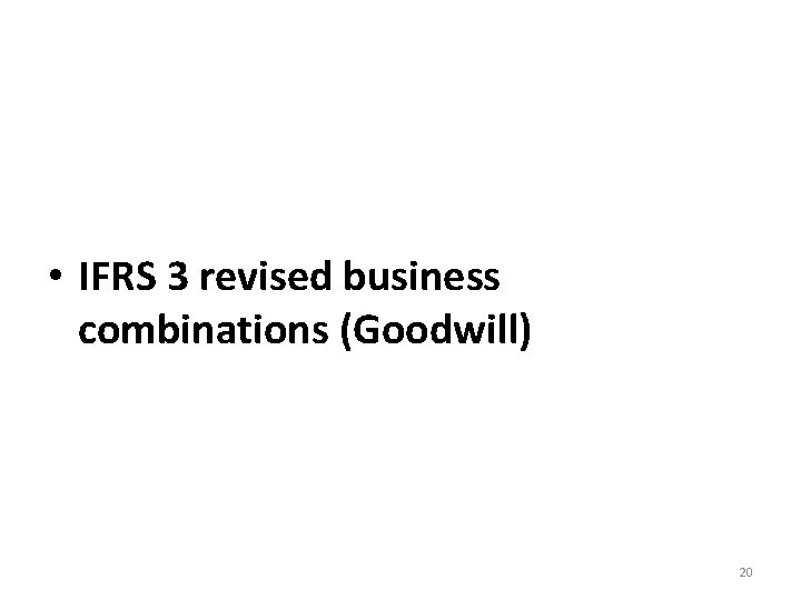  • IFRS 3 revised business combinations (Goodwill) 20 