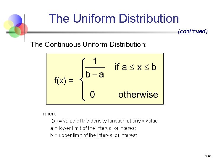 The Uniform Distribution (continued) The Continuous Uniform Distribution: f(x) = where f(x) = value The Uniform Distribution (continued) The Continuous Uniform Distribution: f(x) = where f(x) = value