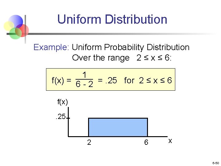 Uniform Distribution Example: Uniform Probability Distribution Over the range 2 ≤ x ≤ 6: Uniform Distribution Example: Uniform Probability Distribution Over the range 2 ≤ x ≤ 6: