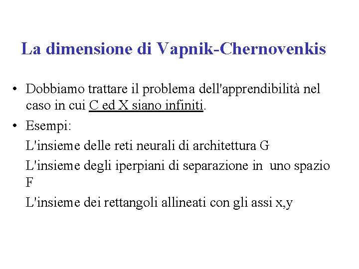 La dimensione di Vapnik-Chernovenkis • Dobbiamo trattare il problema dell'apprendibilità nel caso in cui