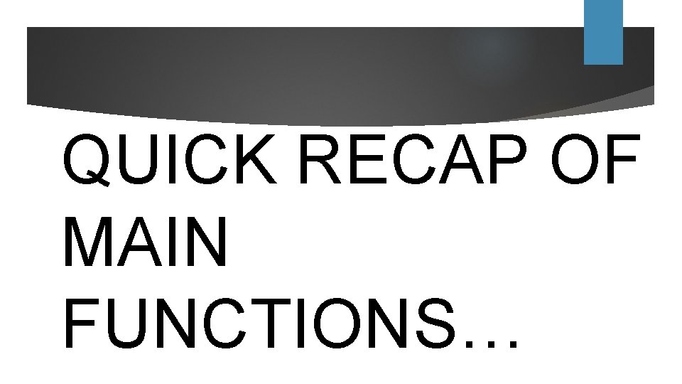 QUICK RECAP OF MAIN FUNCTIONS… 