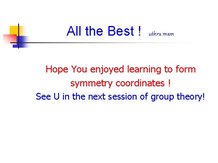 All the Best ! uthra mam Hope You enjoyed learning to form symmetry coordinates
