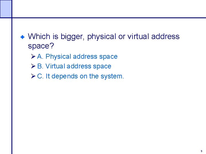 Which is bigger, physical or virtual address space? Ø A. Physical address space Ø