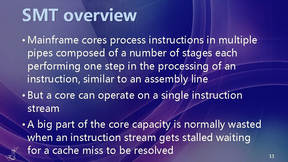 SMT overview • Mainframe cores process instructions in multiple pipes composed of a number