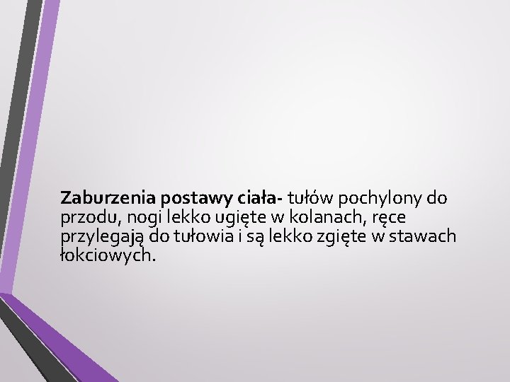 Zaburzenia postawy ciała- tułów pochylony do przodu, nogi lekko ugięte w kolanach, ręce przylegają