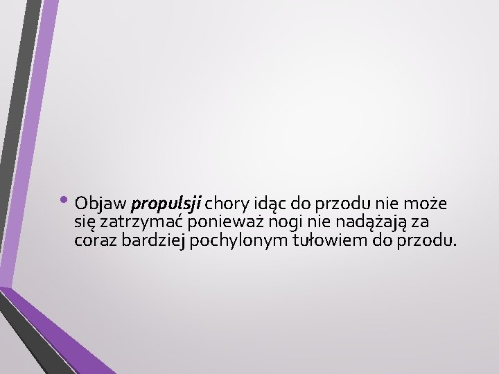  • Objaw propulsji chory idąc do przodu nie może się zatrzymać ponieważ nogi