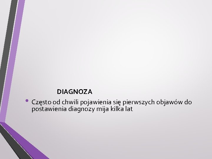  • DIAGNOZA Często od chwili pojawienia się pierwszych objawów do postawienia diagnozy mija