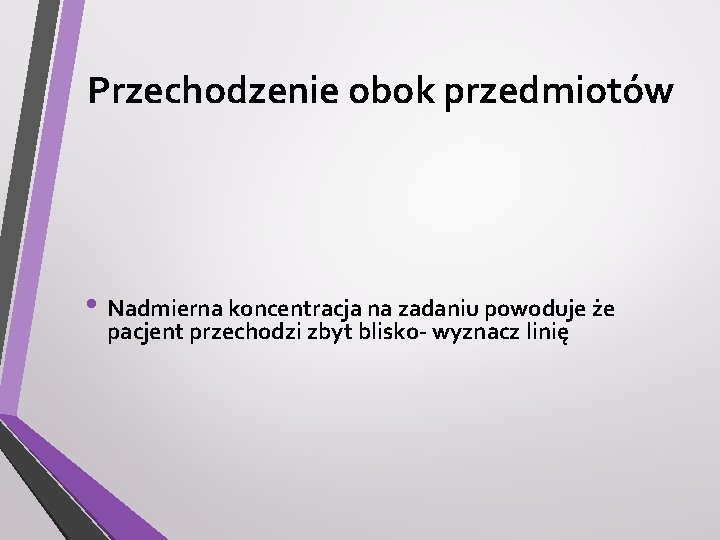 Przechodzenie obok przedmiotów • Nadmierna koncentracja na zadaniu powoduje że pacjent przechodzi zbyt blisko-