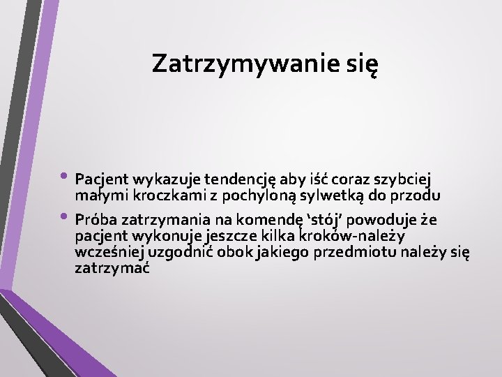 Zatrzymywanie się • Pacjent wykazuje tendencję aby iść coraz szybciej • małymi kroczkami z