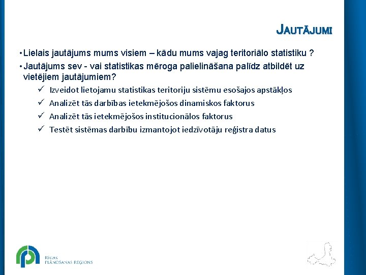 JAUTĀJUMI • Lielais jautājums mums visiem – kādu mums vajag teritoriālo statistiku ? •