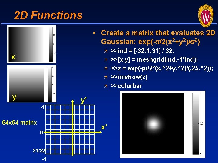 2 D Functions • Create a matrix that evaluates 2 D Gaussian: exp(-p/2(x 2+y 2 D Functions • Create a matrix that evaluates 2 D Gaussian: exp(-p/2(x 2+y
