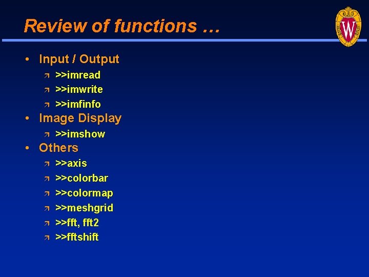 Review of functions … • Input / Output >>imread >>imwrite >>imfinfo • Image Display Review of functions … • Input / Output >>imread >>imwrite >>imfinfo • Image Display