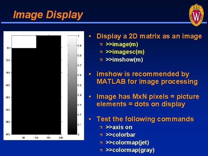 Image Display • Display a 2 D matrix as an image >>image(m) >>imagesc(m) >>imshow(m) Image Display • Display a 2 D matrix as an image >>image(m) >>imagesc(m) >>imshow(m)