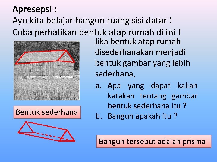 Apresepsi : Ayo kita belajar bangun ruang sisi datar ! Coba perhatikan bentuk atap