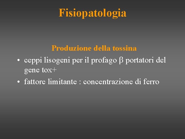 Fisiopatologia Produzione della tossina • ceppi lisogeni per il profago b portatori del gene