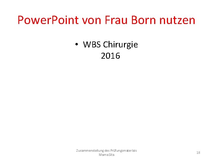 Power. Point von Frau Born nutzen • WBS Chirurgie 2016 Zusammenstellung des Prüfungsmaterials Mama