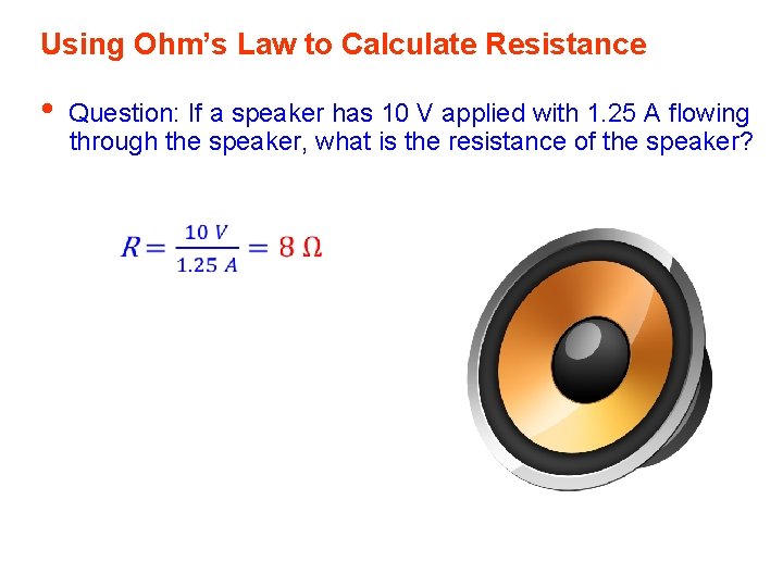 Using Ohm’s Law to Calculate Resistance • Question: If a speaker has 10 V Using Ohm’s Law to Calculate Resistance • Question: If a speaker has 10 V