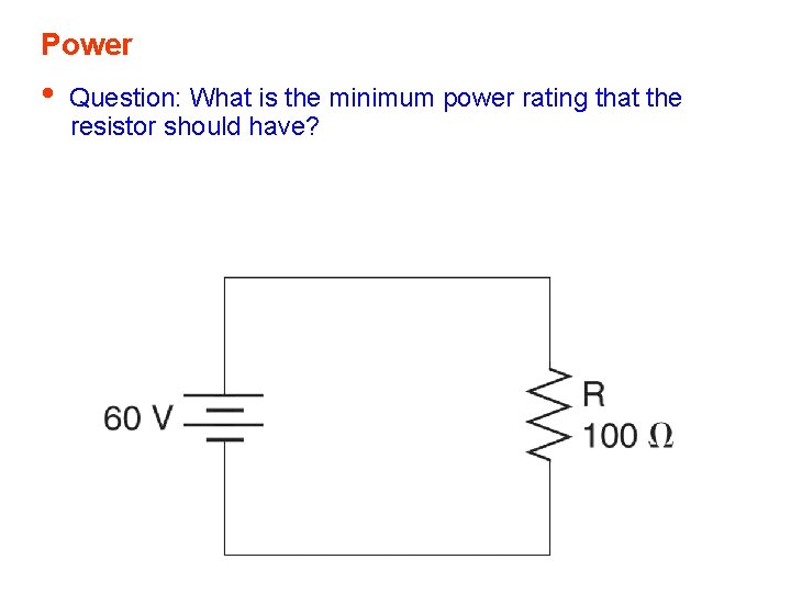 Power • Question: What is the minimum power rating that the resistor should have?