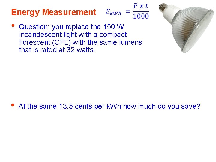 Energy Measurement • Question: you replace the 150 W incandescent light with a compact