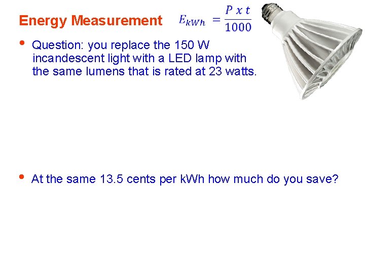 Energy Measurement • Question: you replace the 150 W incandescent light with a LED