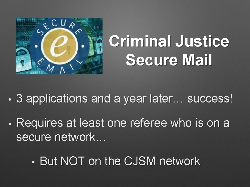 Criminal Justice Secure Mail • 3 applications and a year later… success! • Requires