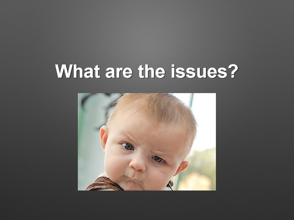 What are the issues? 