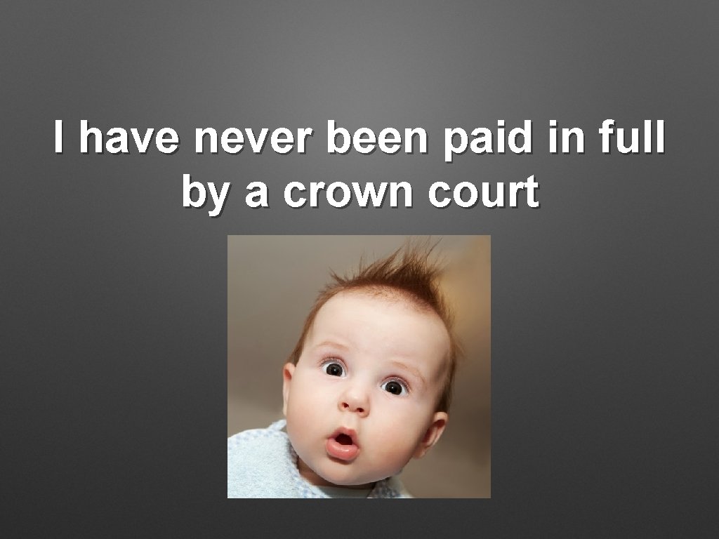 I have never been paid in full by a crown court 