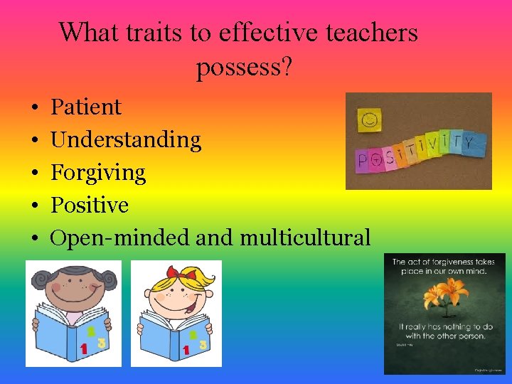 What traits to effective teachers possess? • • • Patient Understanding Forgiving Positive Open-minded