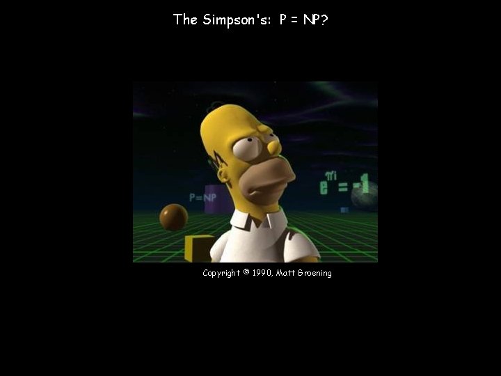 The Simpson's: P = NP? Copyright © 1990, Matt Groening 11 