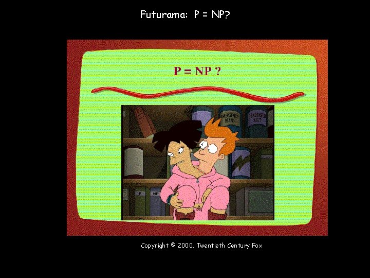 Futurama: P = NP? Copyright © 2000, Twentieth Century Fox 12 