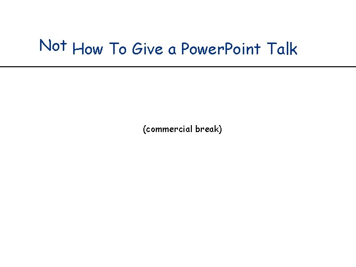 Not How To Give a Power. Point Talk (commercial break) 