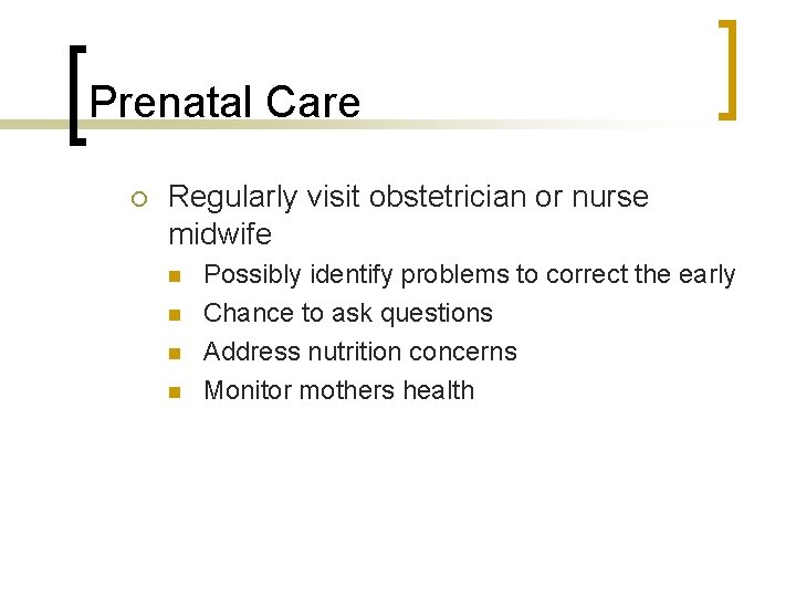 Prenatal Care Regularly visit obstetrician or nurse midwife Possibly identify problems to correct the