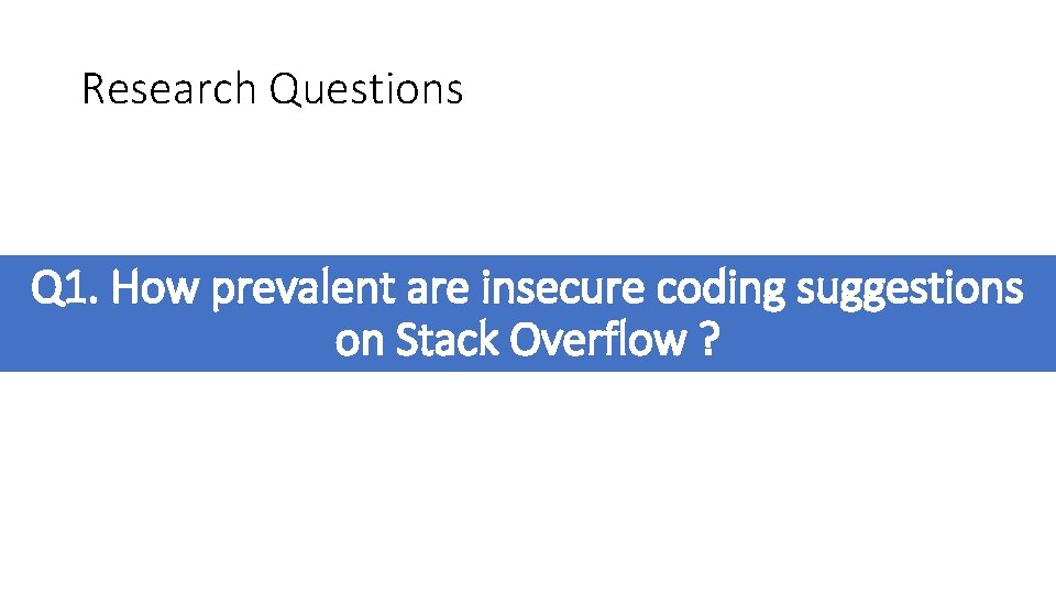 Research Questions Q 1. How prevalent are insecure coding suggestions on Stack Overflow ?