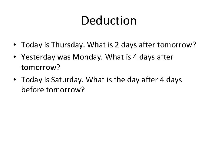 Deduction • Today is Thursday. What is 2 days after tomorrow? • Yesterday was