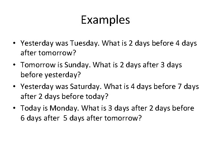 Examples • Yesterday was Tuesday. What is 2 days before 4 days after tomorrow?