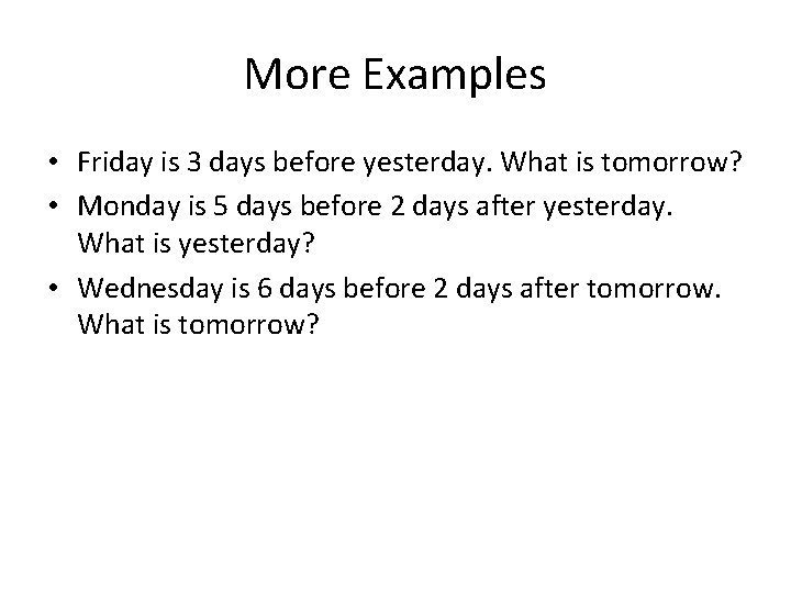 More Examples • Friday is 3 days before yesterday. What is tomorrow? • Monday