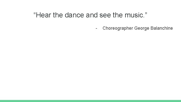 “Hear the dance and see the music. ” - Choreographer George Balanchine 
