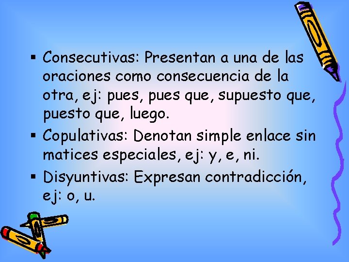 § Consecutivas: Presentan a una de las oraciones como consecuencia de la otra, ej: