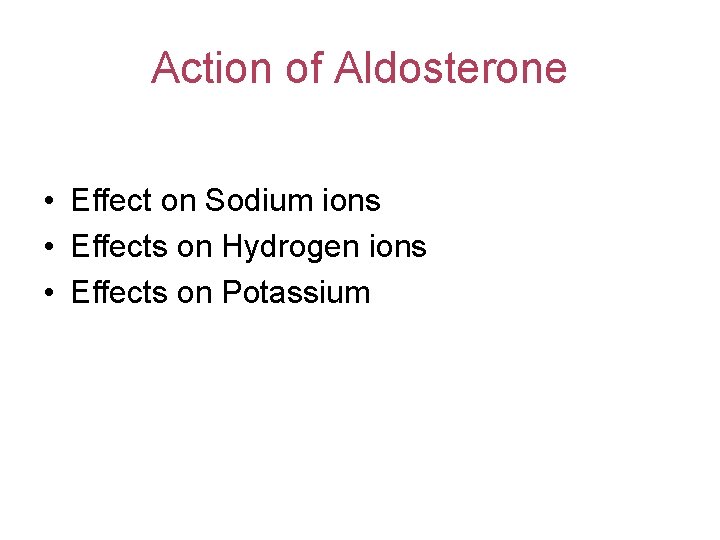 Action of Aldosterone • Effect on Sodium ions • Effects on Hydrogen ions •