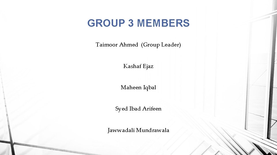 GROUP 3 MEMBERS Taimoor Ahmed (Group Leader) Kashaf Ejaz Maheen Iqbal Syed Ibad Arifeen