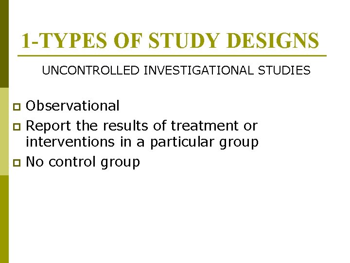 1 -TYPES OF STUDY DESIGNS UNCONTROLLED INVESTIGATIONAL STUDIES Observational p Report the results of