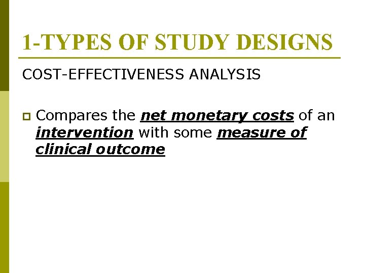 1 -TYPES OF STUDY DESIGNS COST-EFFECTIVENESS ANALYSIS p Compares the net monetary costs of