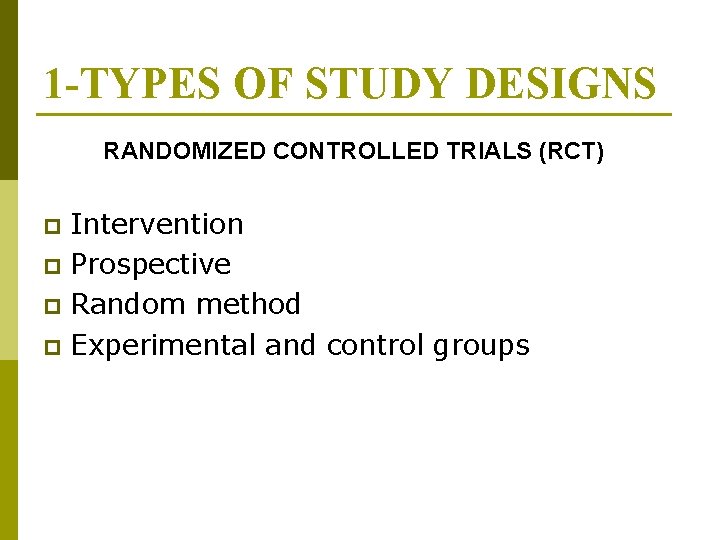 1 -TYPES OF STUDY DESIGNS RANDOMIZED CONTROLLED TRIALS (RCT) Intervention p Prospective p Random