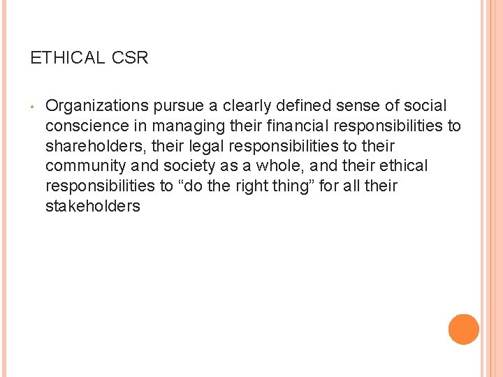 ETHICAL CSR • Organizations pursue a clearly defined sense of social conscience in managing