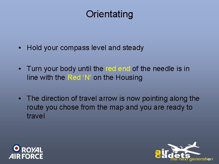 Orientating • Hold your compass level and steady • Turn your body until the