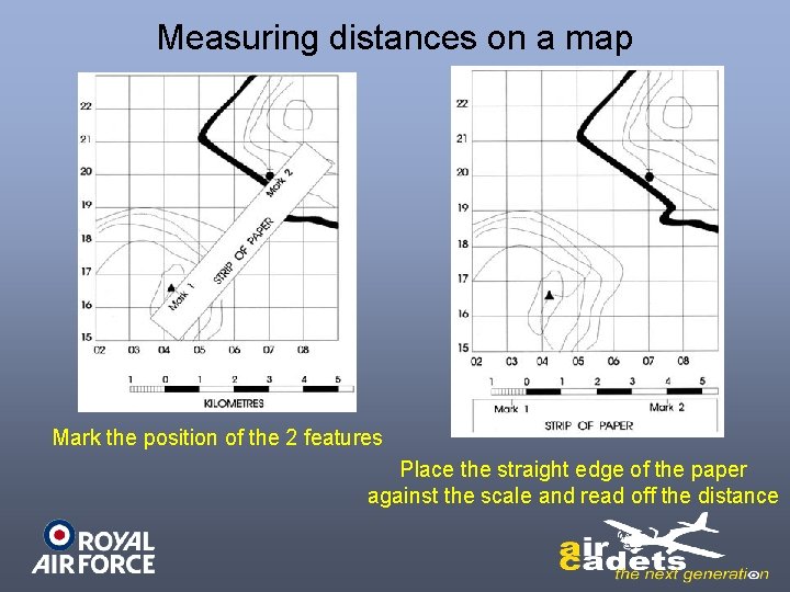 Measuring distances on a map Mark the position of the 2 features Place the