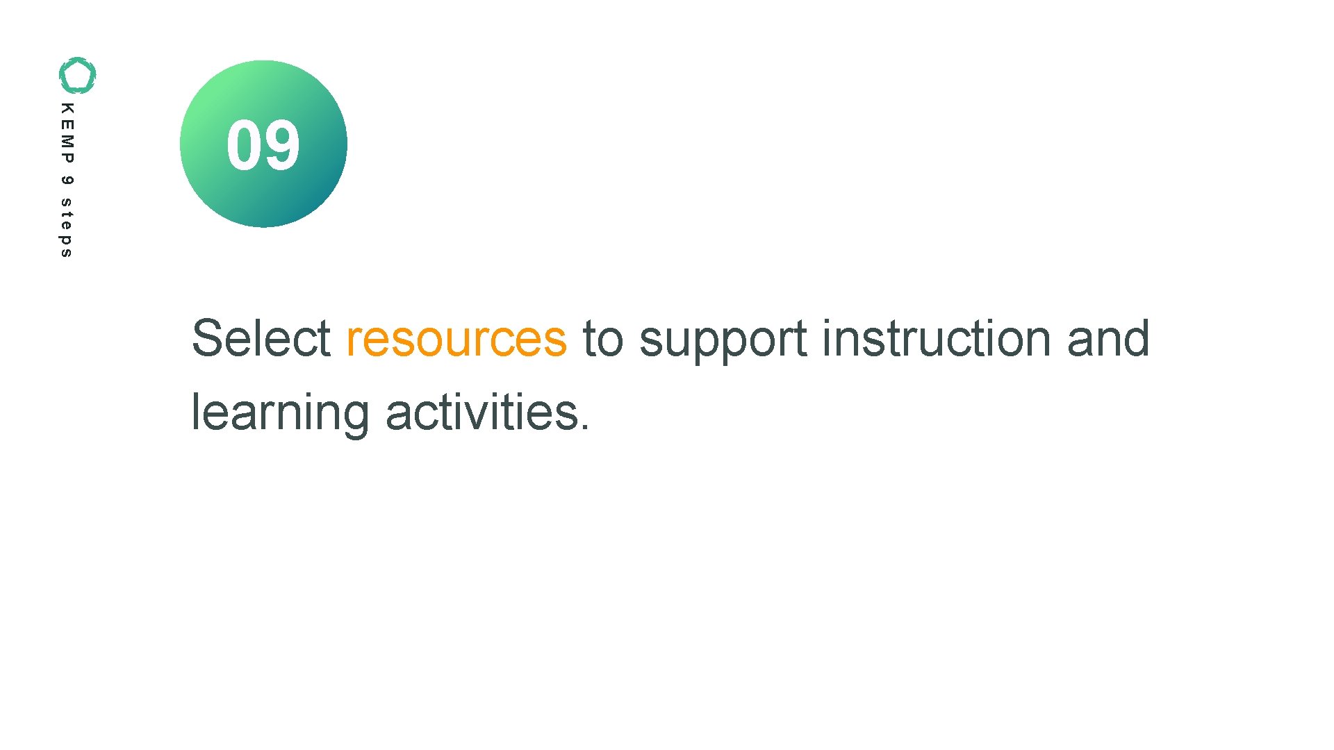 KEMP 9 steps 09 Select resources to support instruction and learning activities. KEMP 9 steps 09 Select resources to support instruction and learning activities.