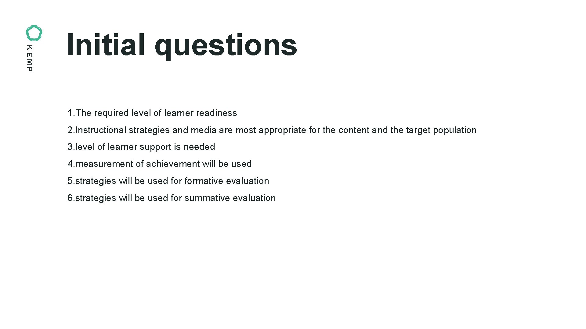 KEMP Initial questions 1. The required level of learner readiness 2. Instructional strategies and KEMP Initial questions 1. The required level of learner readiness 2. Instructional strategies and