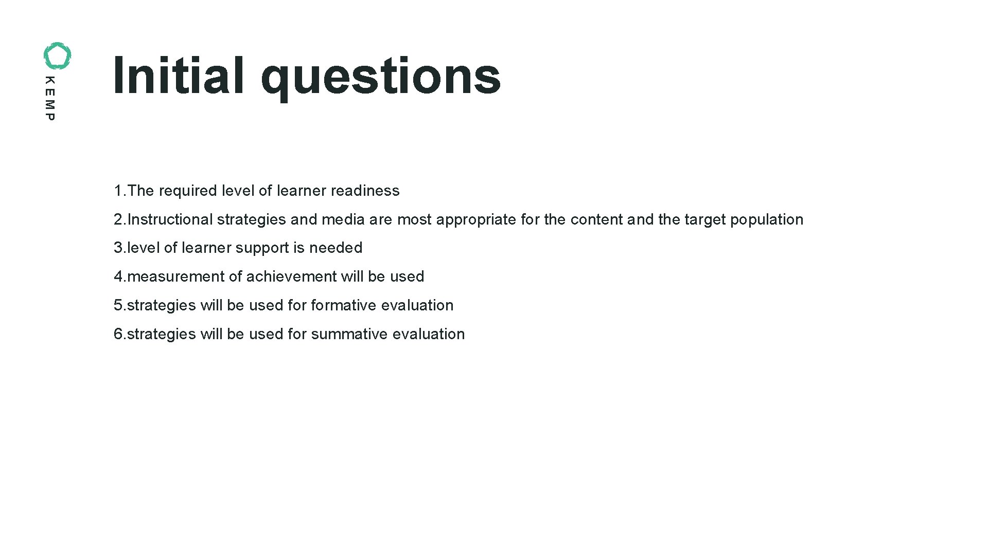 KEMP Initial questions 1. The required level of learner readiness 2. Instructional strategies and