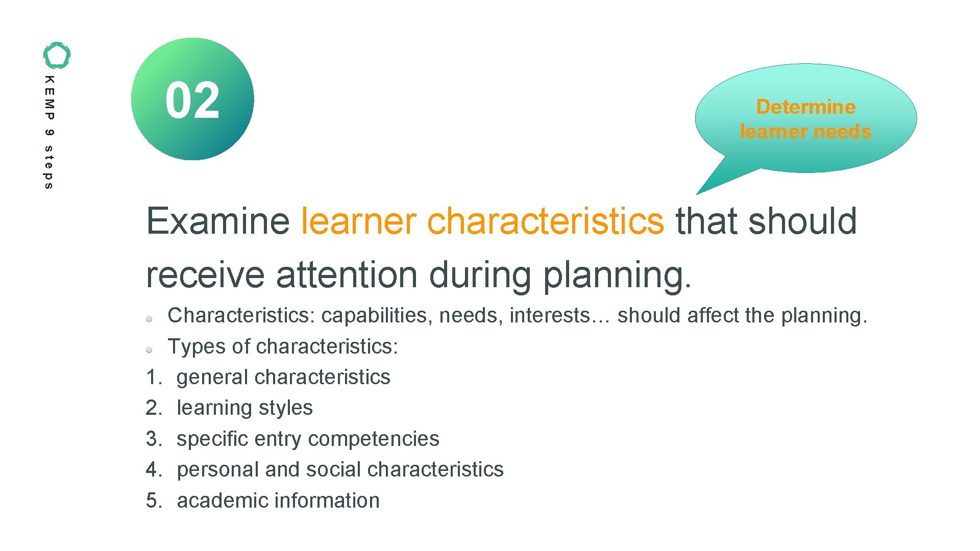 KEMP 9 steps 02 Determine learner needs Examine learner characteristics that should receive attention KEMP 9 steps 02 Determine learner needs Examine learner characteristics that should receive attention